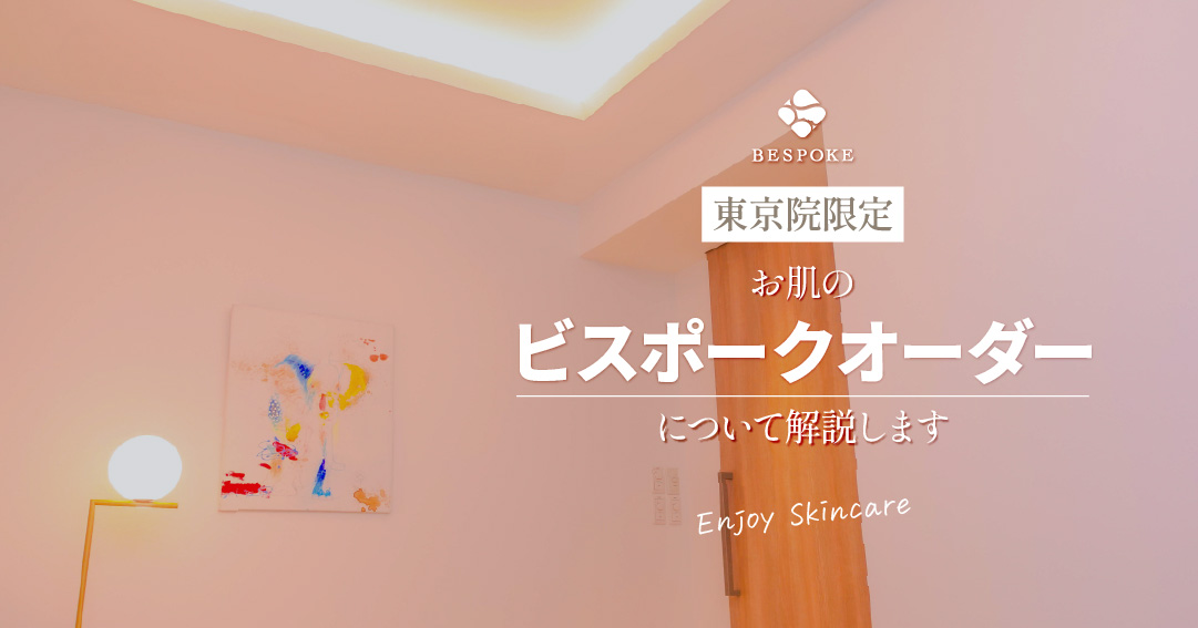 【東京院限定】お肌のビスポークオーダー/あなただけの特別なメニュー：まとめ編